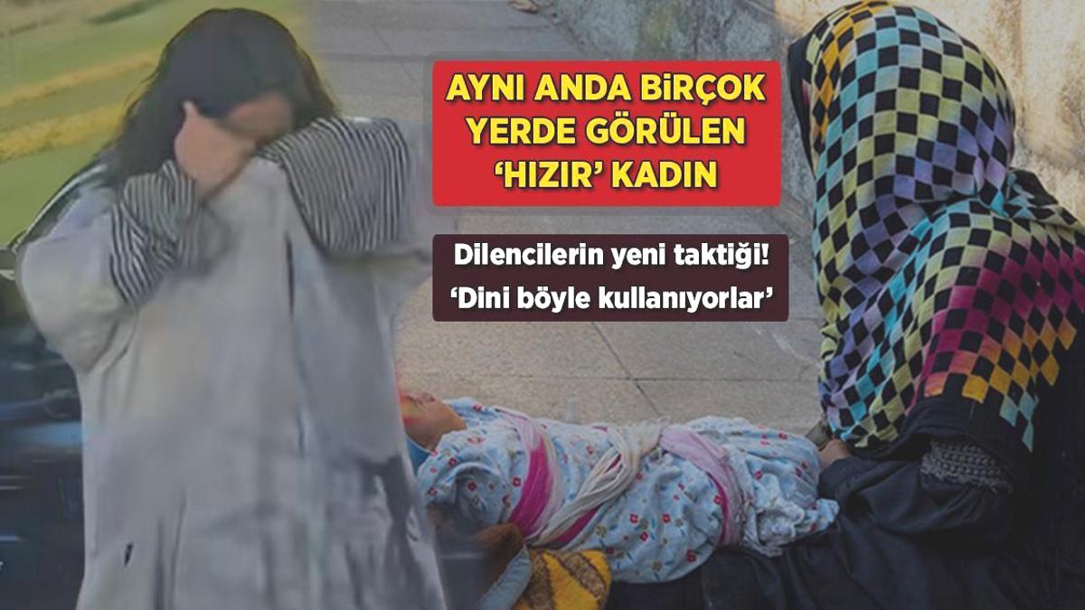 Aynı anda birçok yerde görülen ‘Hızır’ kadın! Dilencilerin yeni taktiği: ‘Dini böyle kullanıyorlar’